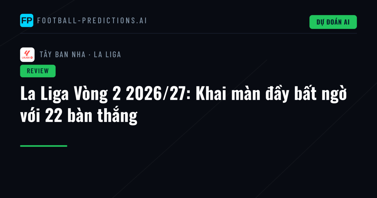 La Liga Vòng 2 2026/27: Khai màn đầy bất ngờ với 22 bàn thắng