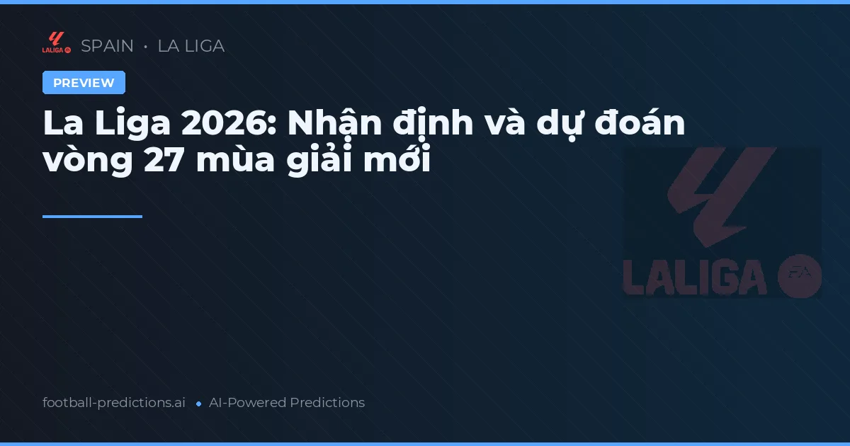 La Liga 2026: Nhận định và dự đoán vòng 27 mùa giải mới