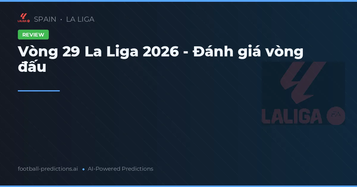 Vòng 29 La Liga 2026 - Đánh giá vòng đấu
