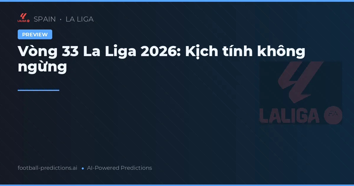 Vòng 33 La Liga 2026: Kịch tính không ngừng