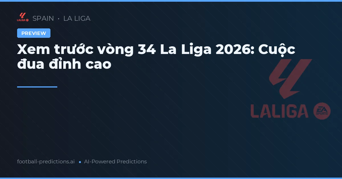 Xem trước vòng 34 La Liga 2026: Cuộc đua đỉnh cao