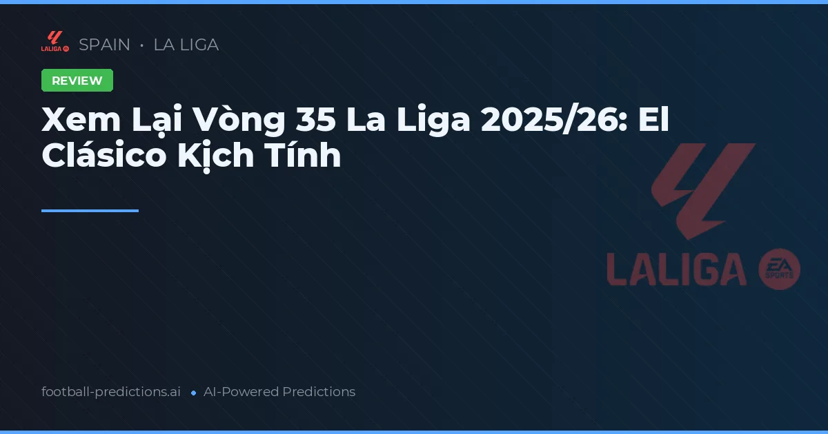 Xem Lại Vòng 35 La Liga 2025/26: El Clásico Kịch Tính