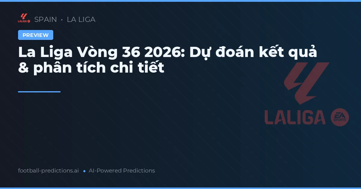 La Liga Vòng 36 2026: Dự đoán kết quả & phân tích chi tiết