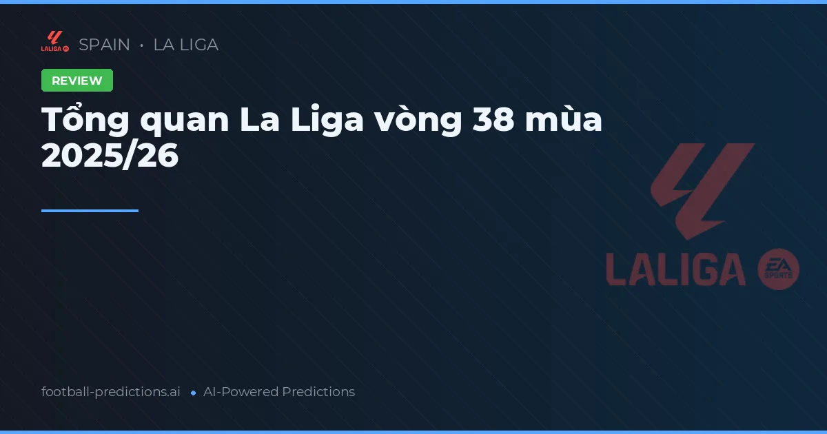 Tổng quan La Liga vòng 38 mùa 2025/26