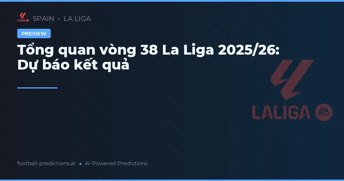 Tổng quan vòng 38 La Liga 2025/26: Dự báo kết quả