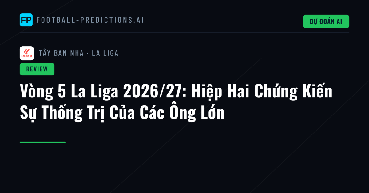 Vòng 5 La Liga 2026/27: Hiệp Hai Chứng Kiến Sự Thống Trị Của Các Ông Lớn