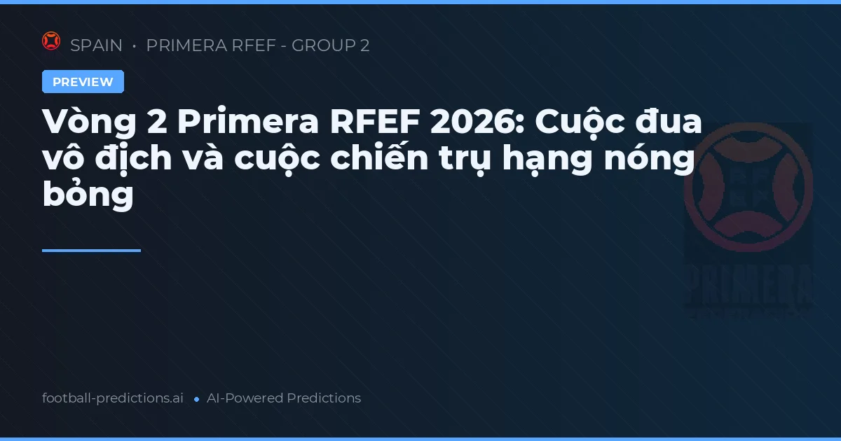 Vòng 2 Primera RFEF 2026: Cuộc đua vô địch và cuộc chiến trụ hạng nóng bỏng