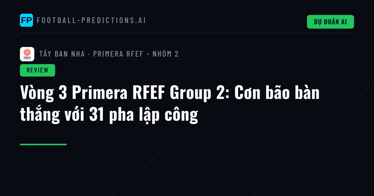 Vòng 3 Primera RFEF Group 2: Cơn bão bàn thắng với 31 pha lập công