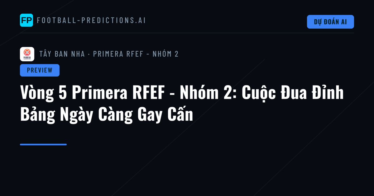 Vòng 5 Primera RFEF - Nhóm 2: Cuộc Đua Đỉnh Bảng Ngày Càng Gay Cấn