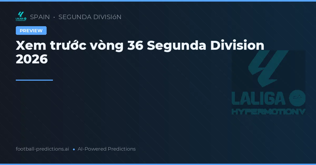 Xem trước vòng 36 Segunda Division 2026