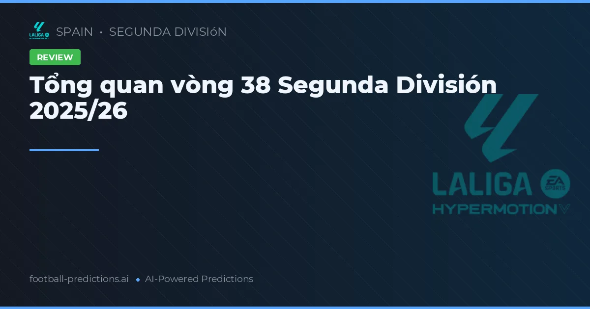 Tổng quan vòng 38 Segunda División 2025/26
