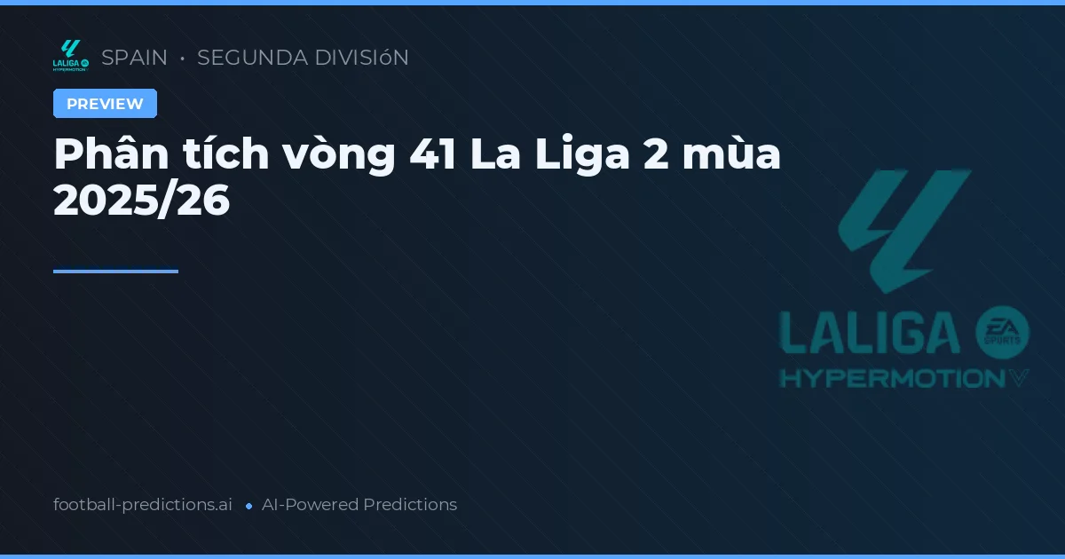 Phân tích vòng 41 La Liga 2 mùa 2025/26