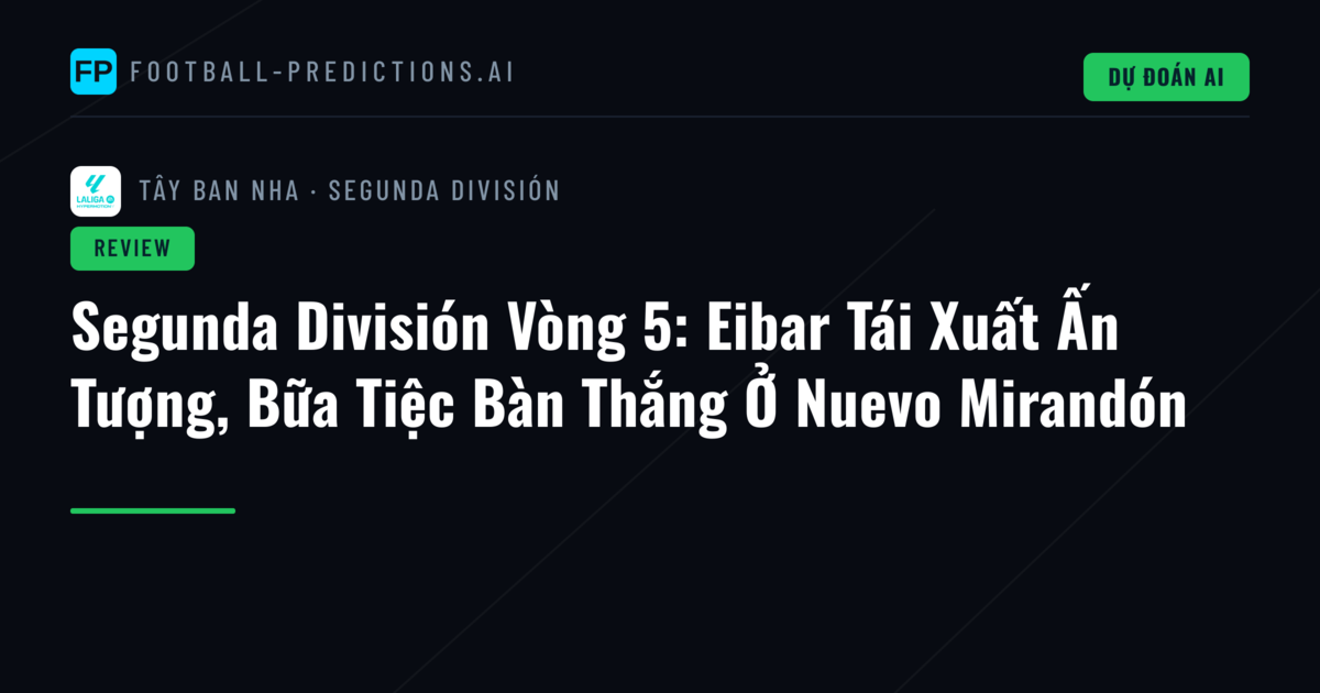 Segunda División Vòng 5: Eibar Tái Xuất Ấn Tượng, Bữa Tiệc Bàn Thắng Ở Nuevo Mirandón