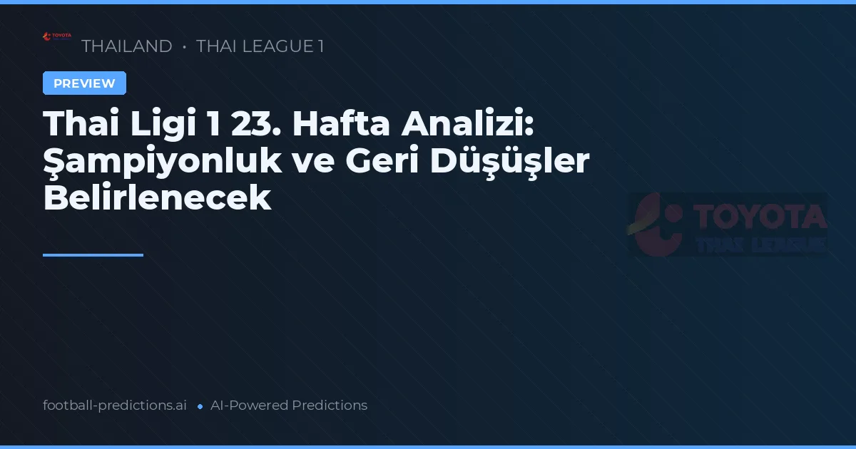 Thai Ligi 1 23. Hafta Analizi: Şampiyonluk ve Geri Düşüşler Belirlenecek