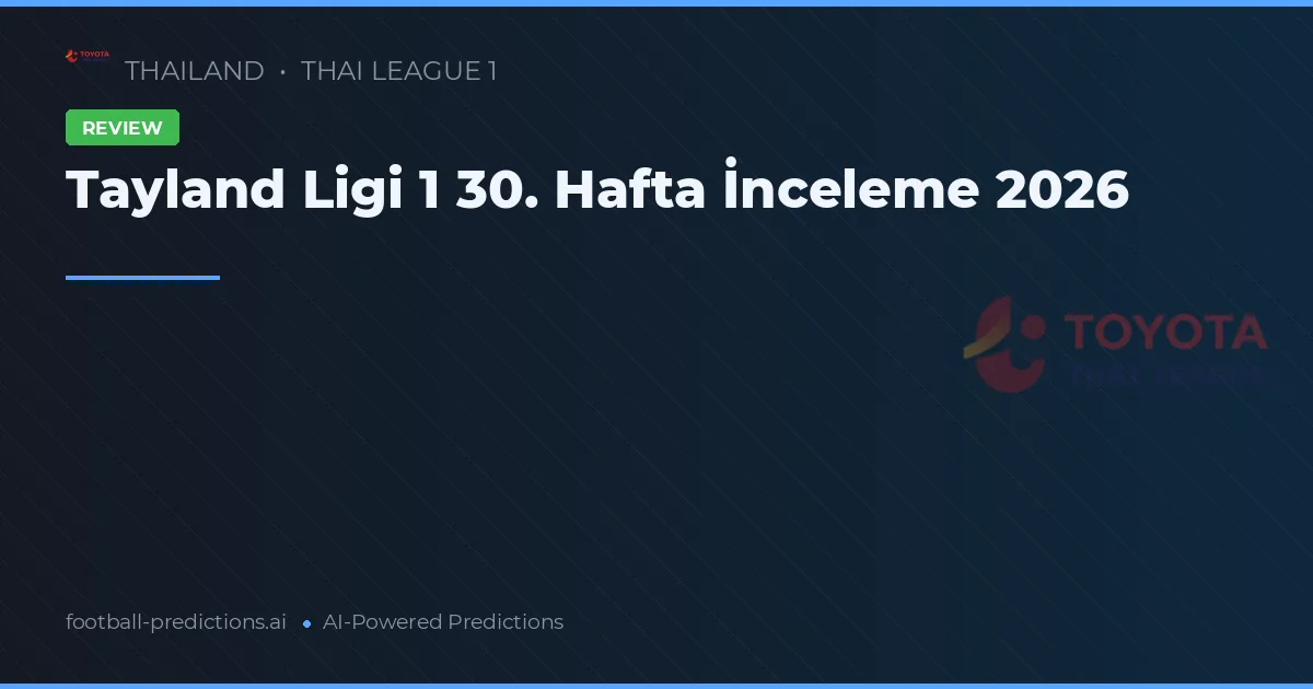Tayland Ligi 1 30. Hafta İnceleme 2026