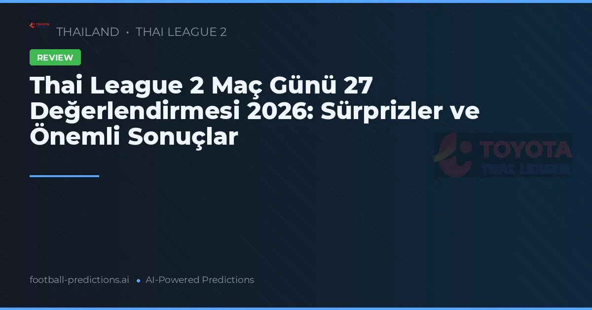 Thai League 2 Maç Günü 27 Değerlendirmesi 2026: Sürprizler ve Önemli Sonuçlar