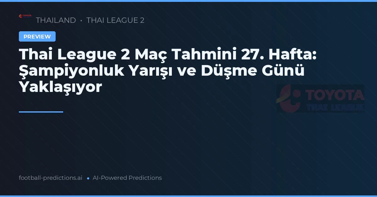 Thai League 2 Maç Tahmini 27. Hafta: Şampiyonluk Yarışı ve Düşme Günü Yaklaşıyor