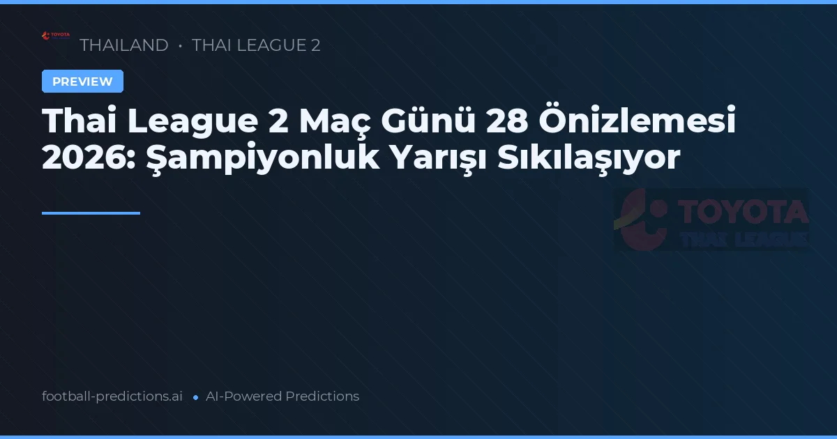 Thai League 2 Maç Günü 28 Önizlemesi 2026: Şampiyonluk Yarışı Sıkılaşıyor