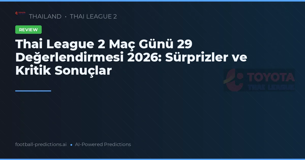 Thai League 2 Maç Günü 29 Değerlendirmesi 2026: Sürprizler ve Kritik Sonuçlar