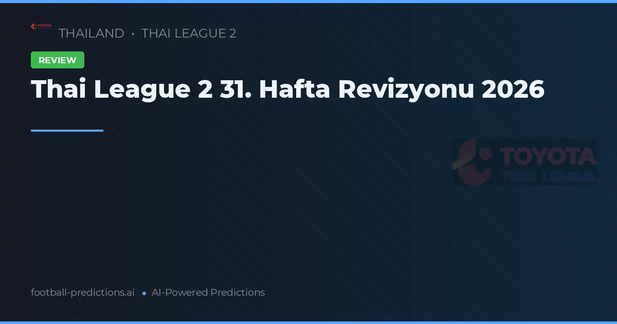 Thai League 2 31. Hafta Revizyonu 2026