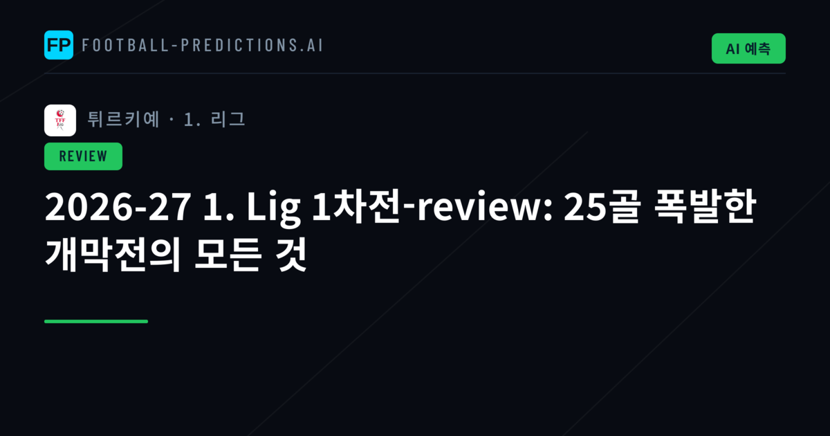 2026-27 1. Lig 1차전-review: 25골 폭발한 개막전의 모든 것