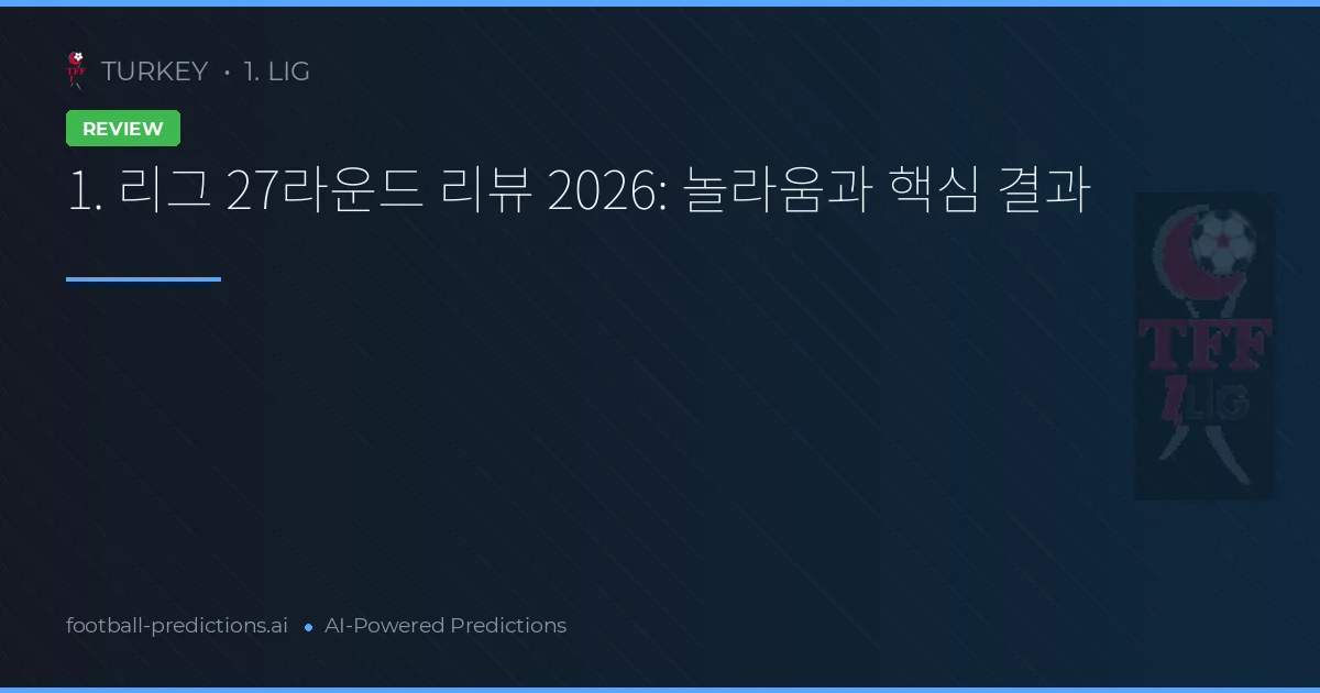 1. 리그 27라운드 리뷰 2026: 놀라움과 핵심 결과