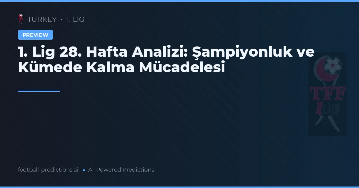 1. Lig 28. Hafta Analizi: Şampiyonluk ve Kümede Kalma Mücadelesi