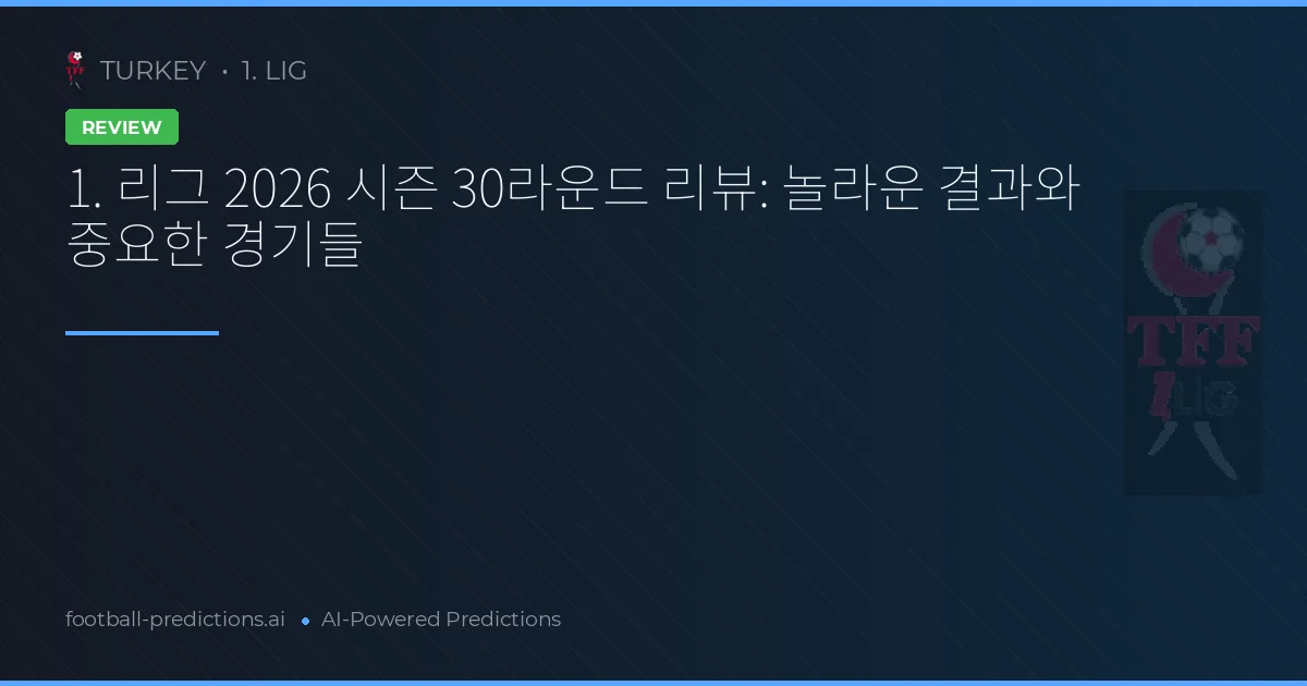 1. 리그 2026 시즌 30라운드 리뷰: 놀라운 결과와 중요한 경기들