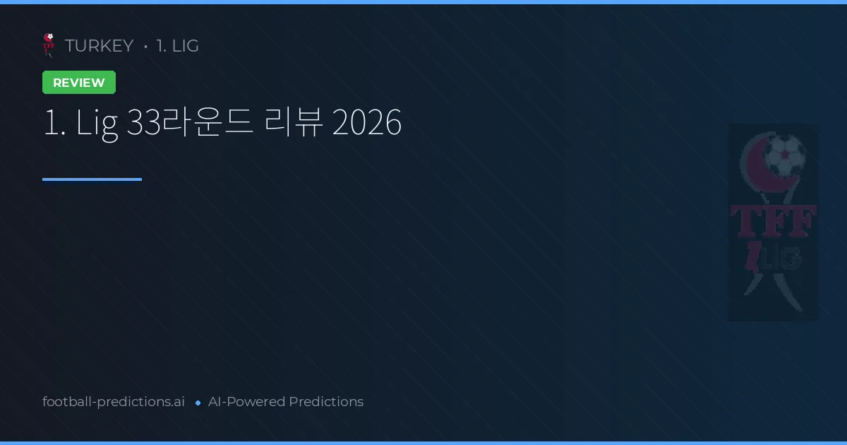 1. Lig 33라운드 리뷰 2026