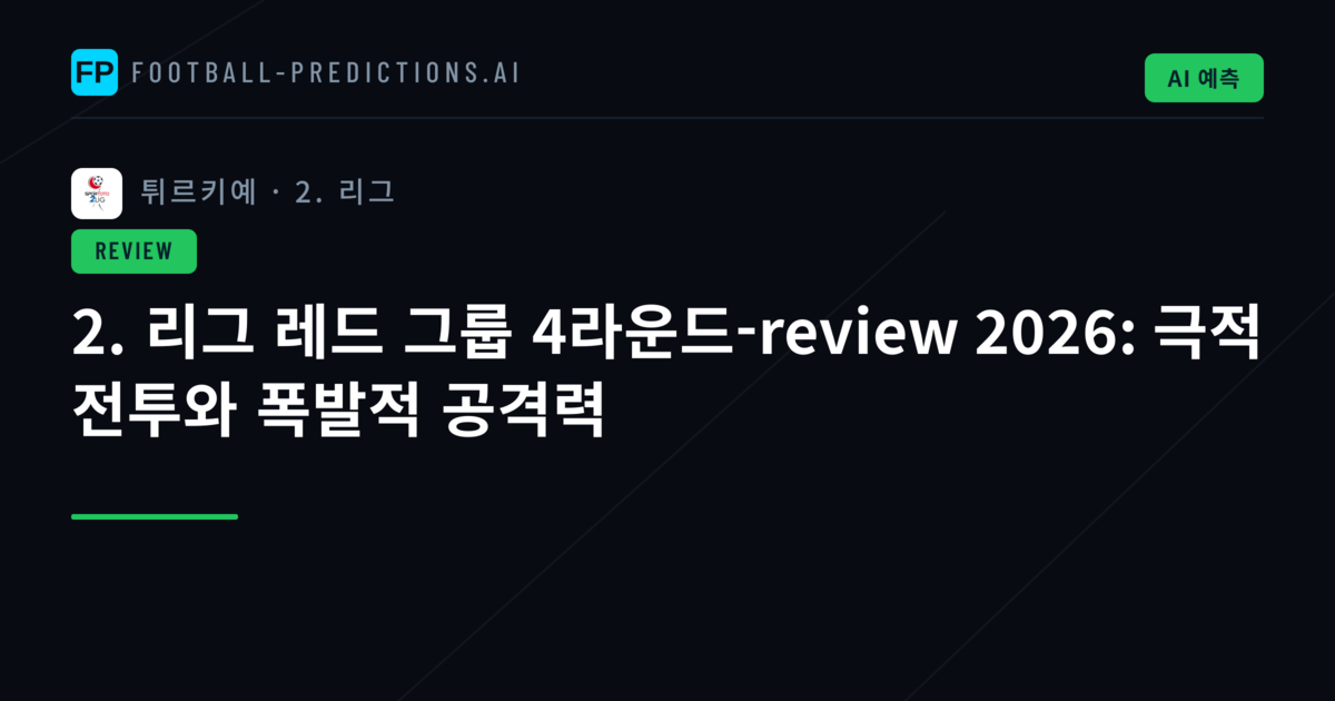 2. 리그 레드 그룹 4라운드-review 2026: 극적 전투와 폭발적 공격력