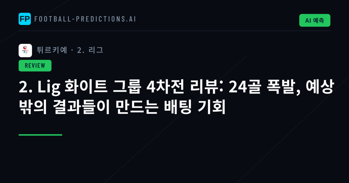 2. Lig 화이트 그룹 4차전 리뷰: 24골 폭발, 예상 밖의 결과들이 만드는 배팅 기회