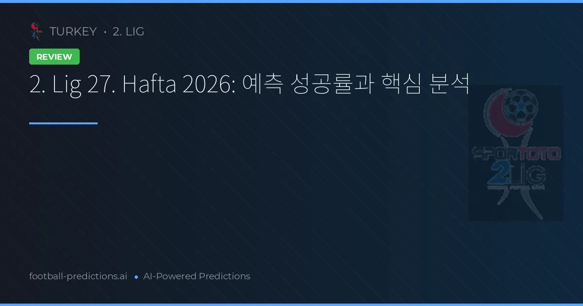 2. Lig 27. Hafta 2026: 예측 성공률과 핵심 분석