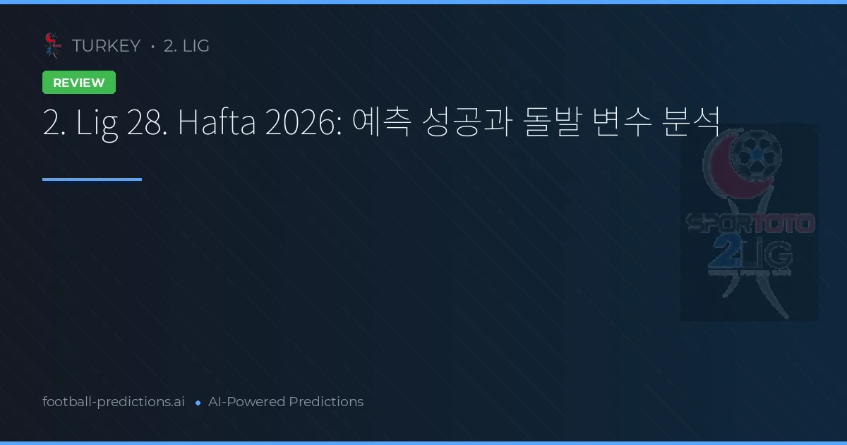 2. Lig 28. Hafta 2026: 예측 성공과 돌발 변수 분석