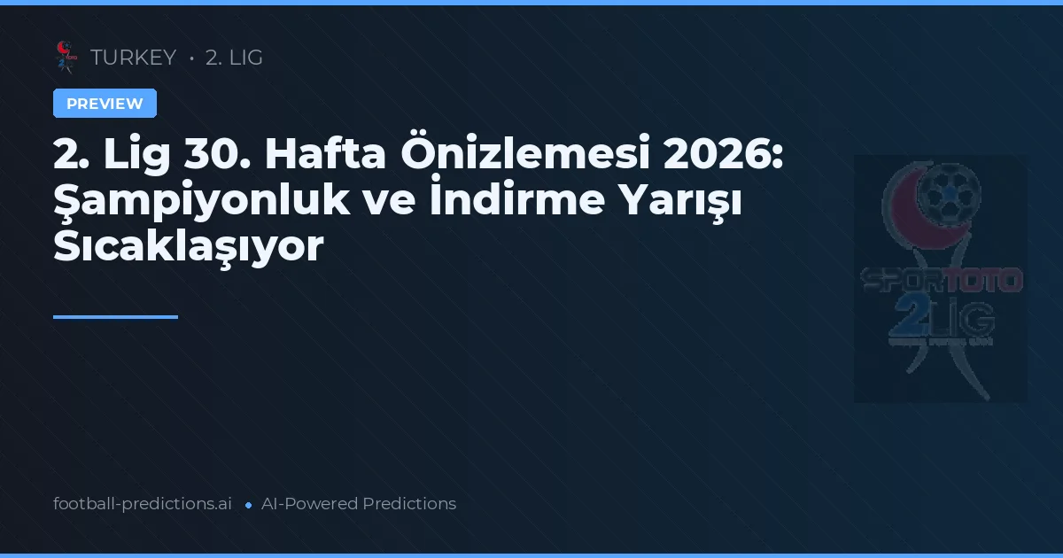 2. Lig 30. Hafta Önizlemesi 2026: Şampiyonluk ve İndirme Yarışı Sıcaklaşıyor
