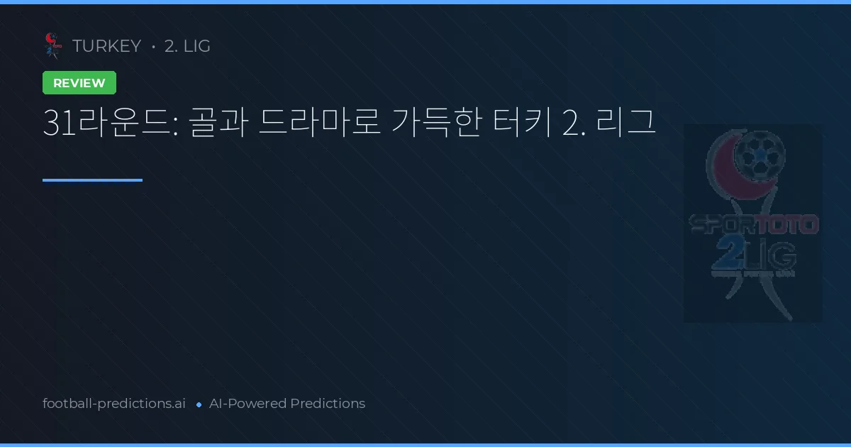 31라운드: 골과 드라마로 가득한 터키 2. 리그
