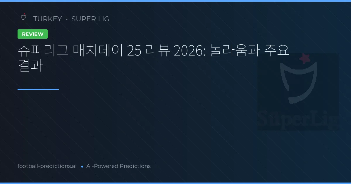 슈퍼리그 매치데이 25 리뷰 2026: 놀라움과 주요 결과