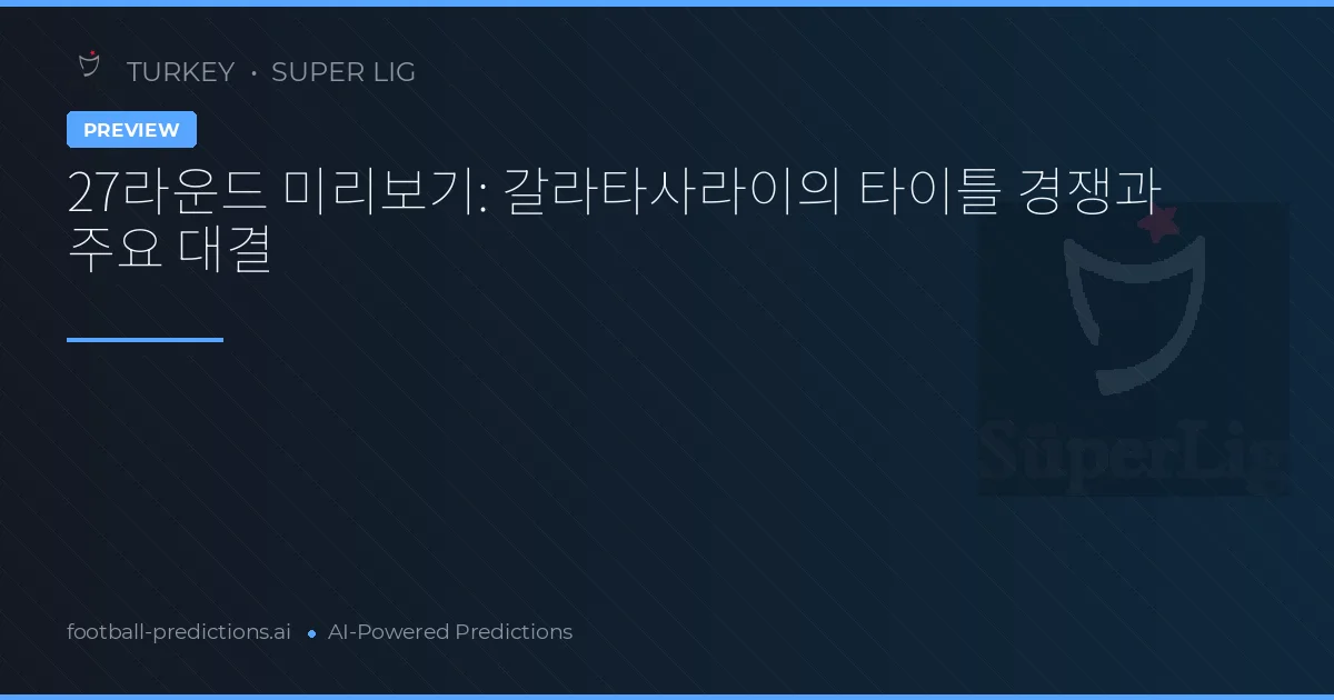 27라운드 미리보기: 갈라타사라이의 타이틀 경쟁과 주요 대결