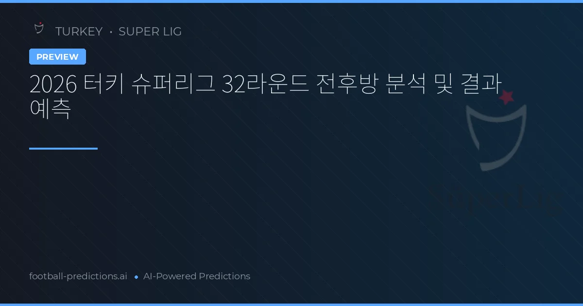 2026 터키 슈퍼리그 32라운드 전후방 분석 및 결과 예측