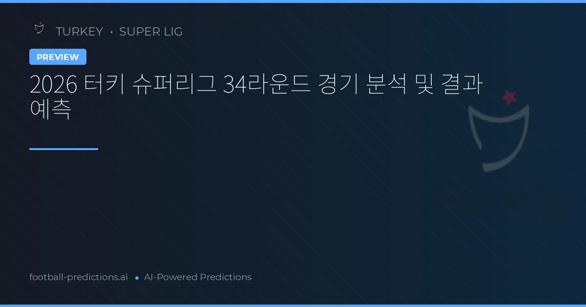 2026 터키 슈퍼리그 34라운드 경기 분석 및 결과 예측
