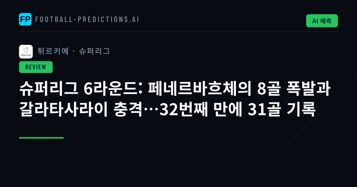 슈퍼리그 6라운드: 페네르바흐체의 8골 폭발과 갈라타사라이 충격…32번째 만에 31골 기록