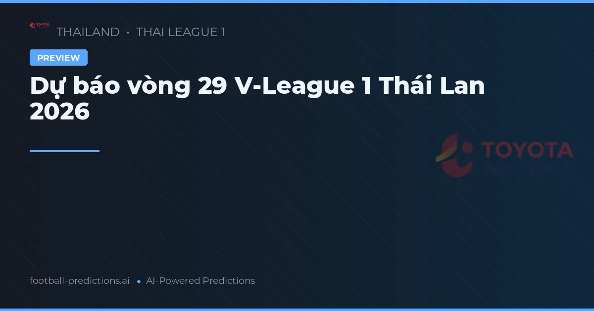 Dự báo vòng 29 V-League 1 Thái Lan 2026