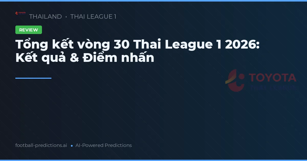 Tổng kết vòng 30 Thai League 1 2026: Kết quả & Điểm nhấn