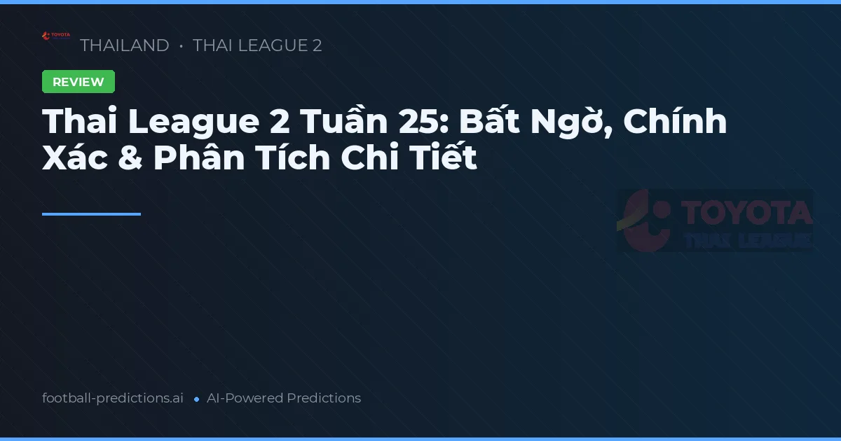 Thai League 2 Tuần 25: Bất Ngờ, Chính Xác & Phân Tích Chi Tiết