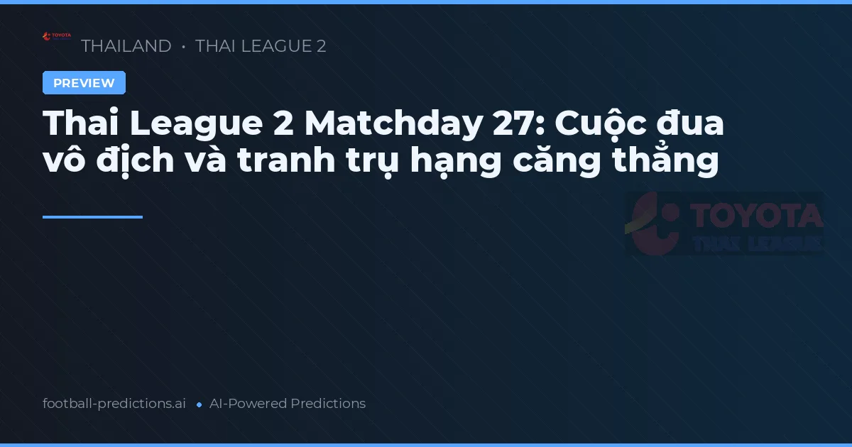 Thai League 2 Matchday 27: Cuộc đua vô địch và tranh trụ hạng căng thẳng