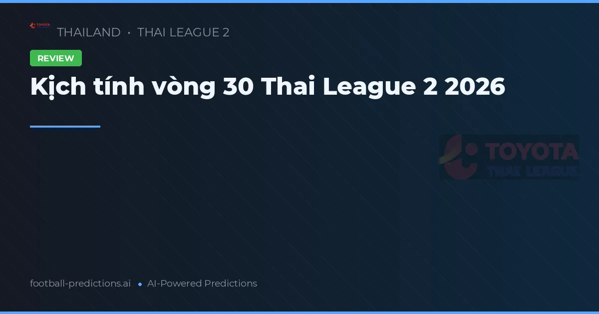 Kịch tính vòng 30 Thai League 2 2026