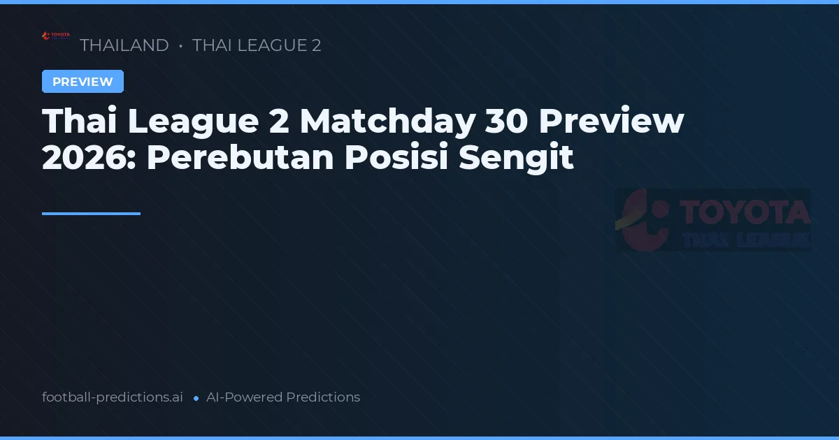 Thai League 2 Matchday 30 Preview 2026: Perebutan Posisi Sengit