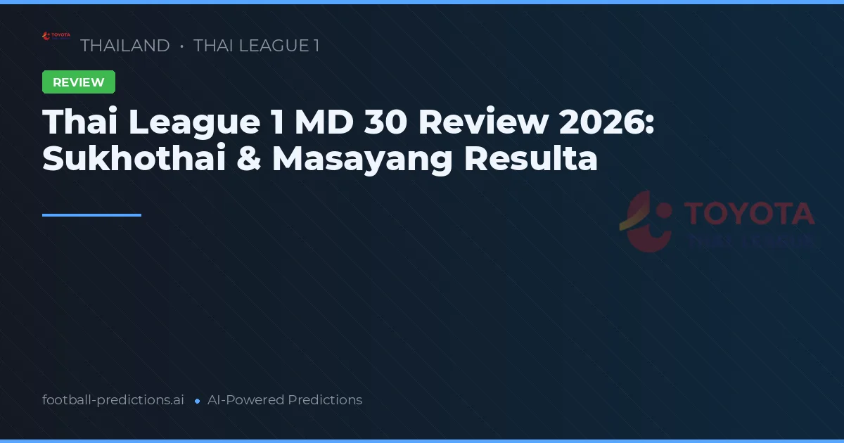 Thai League 1 MD 30 Review 2026: Sukhothai & Masayang Resulta