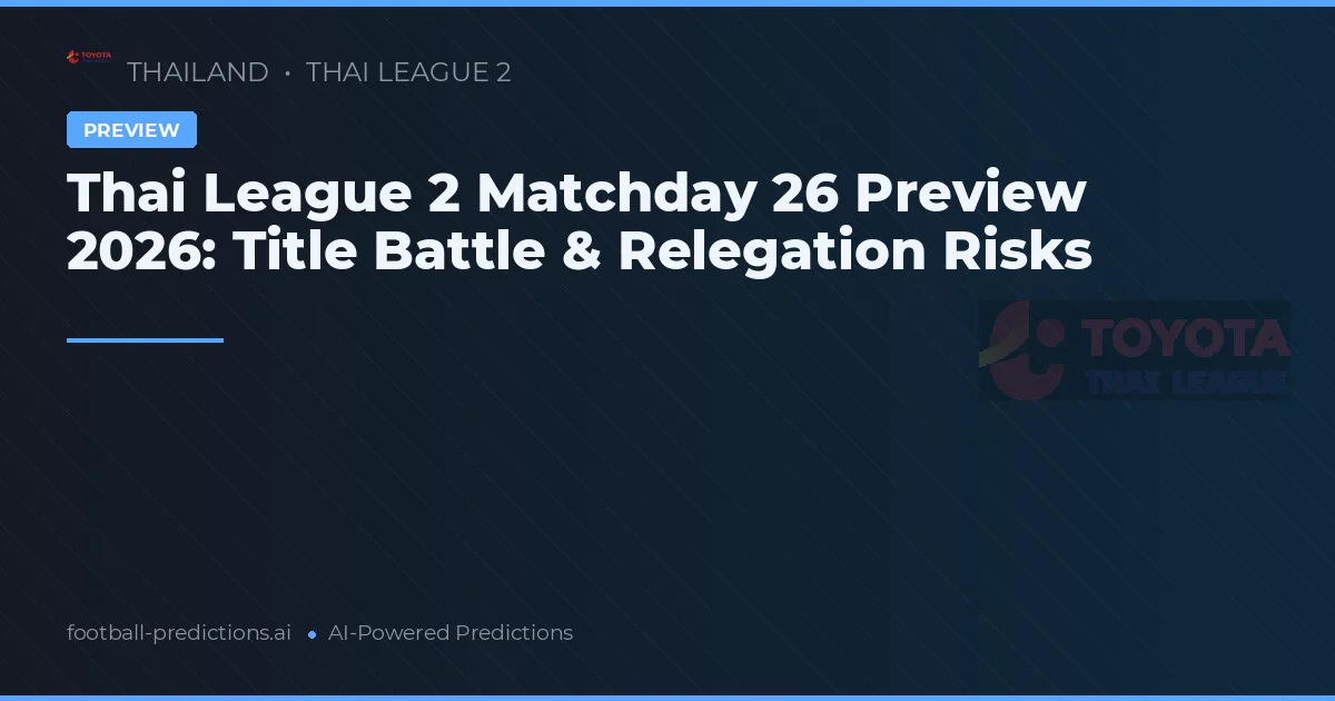 Thai League 2 Matchday 26 Preview 2026: Title Battle & Relegation Risks