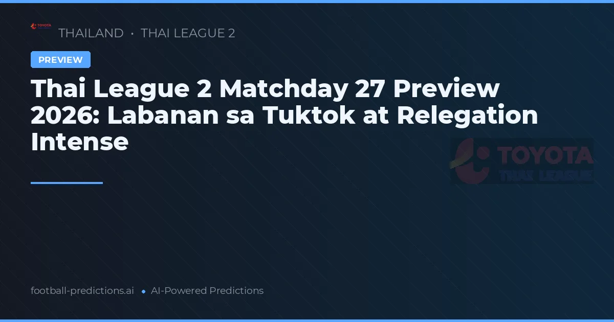 Thai League 2 Matchday 27 Preview 2026: Labanan sa Tuktok at Relegation Intense