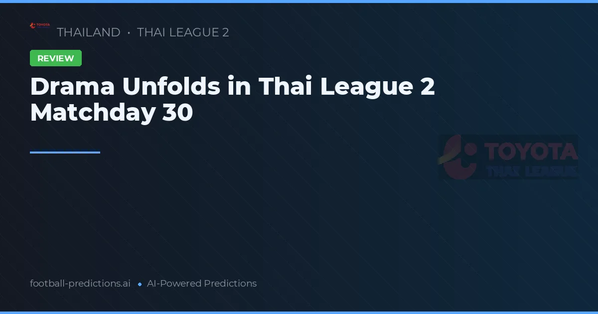 Drama Unfolds in Thai League 2 Matchday 30